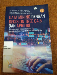 Data Mining dengan decision Tree C4.5 dan Apriori ; konsep dan implementasi menggunakan Rapid Miner dan WEKA