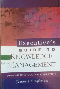 Executive's Guide To Knowledge Management : Puncak Keunggulan Kompetitif / James J. Stapleton