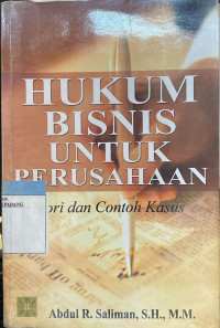 Hukum bisnis untuk perusahaan ; teori dan contoh kasus.